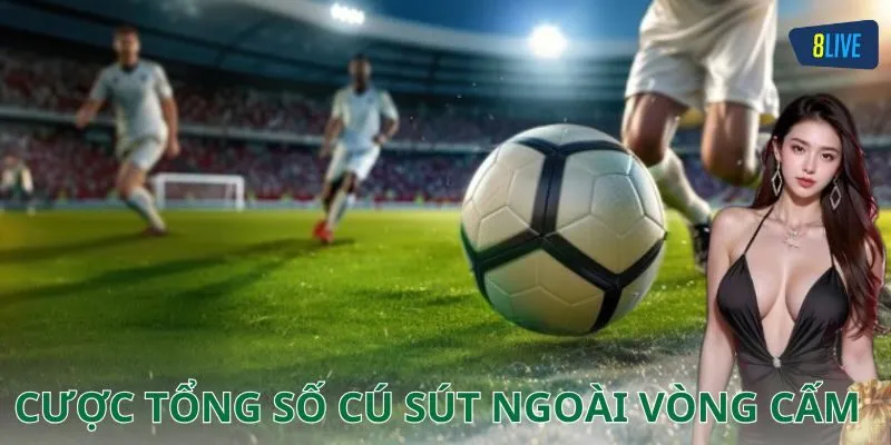 Kinh nghiệm chơi kèo cược tổng số cú sút ngoài vòng cấm